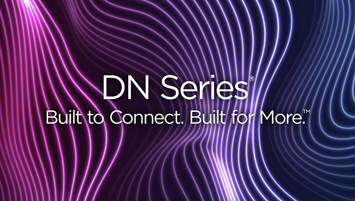 DN Series® Built to Connect. Built for More.